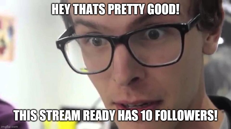Yay! |  HEY THATS PRETTY GOOD! THIS STREAM READY HAS 10 FOLLOWERS! | image tagged in hey that's pretty good | made w/ Imgflip meme maker