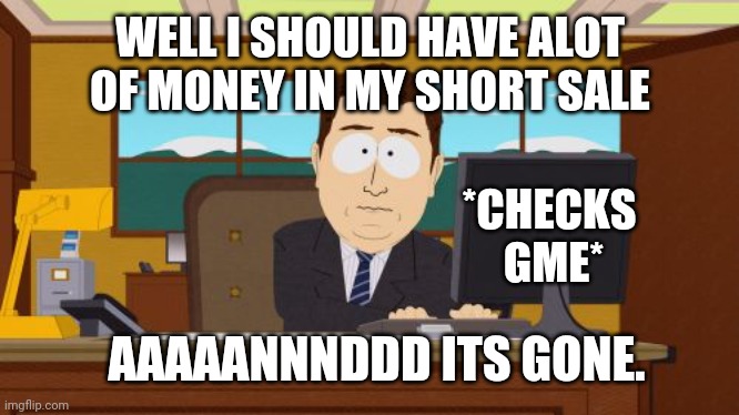 Aaaaand Its Gone | WELL I SHOULD HAVE ALOT OF MONEY IN MY SHORT SALE; *CHECKS 
GME*; AAAAANNNDDD ITS GONE. | image tagged in memes,aaaaand its gone | made w/ Imgflip meme maker