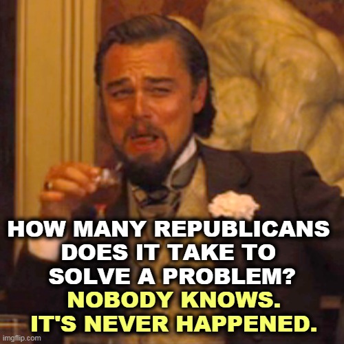 That's why Biden won. | HOW MANY REPUBLICANS 
DOES IT TAKE TO 
SOLVE A PROBLEM? NOBODY KNOWS. IT'S NEVER HAPPENED. | image tagged in memes,laughing leo,republicans,never,problem solved,incompetence | made w/ Imgflip meme maker