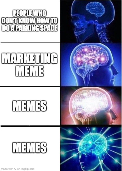 Expanding Brain | PEOPLE WHO DON'T KNOW HOW TO DO A PARKING SPACE; MARKETING MEME; MEMES; MEMES | image tagged in memes,expanding brain | made w/ Imgflip meme maker