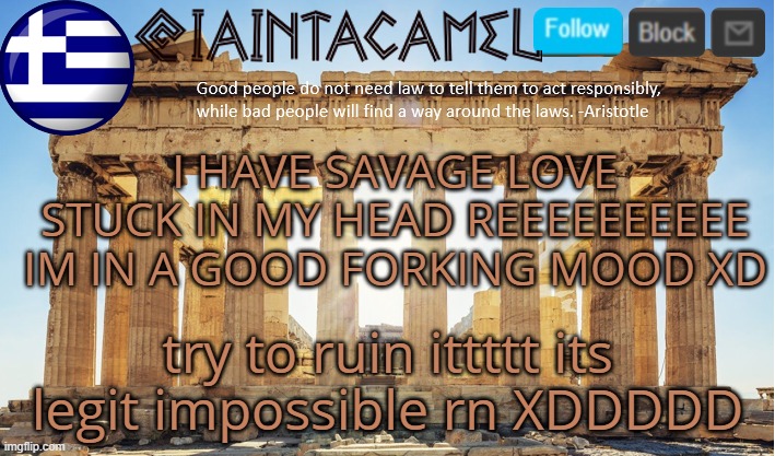 SAVAGE LOV DID SOMEBODY DID SOMEBODY BREAK YOUR HEAAAAAAAAAAAAAAAAAAART | I HAVE SAVAGE LOVE STUCK IN MY HEAD REEEEEEEEEE IM IN A GOOD FORKING MOOD XD; try to ruin ittttt its legit impossible rn XDDDDD | image tagged in iaintacamel | made w/ Imgflip meme maker