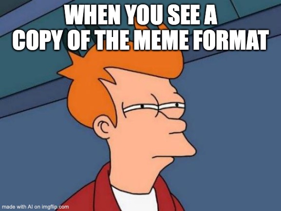 Futurama Fry Meme | WHEN YOU SEE A COPY OF THE MEME FORMAT | image tagged in memes,futurama fry | made w/ Imgflip meme maker