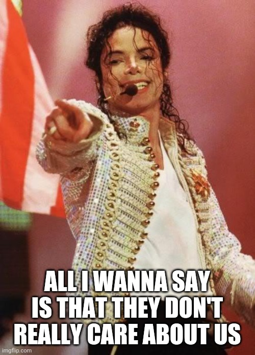 Michael Jackson Pointing | ALL I WANNA SAY IS THAT THEY DON'T REALLY CARE ABOUT US | image tagged in michael jackson pointing | made w/ Imgflip meme maker