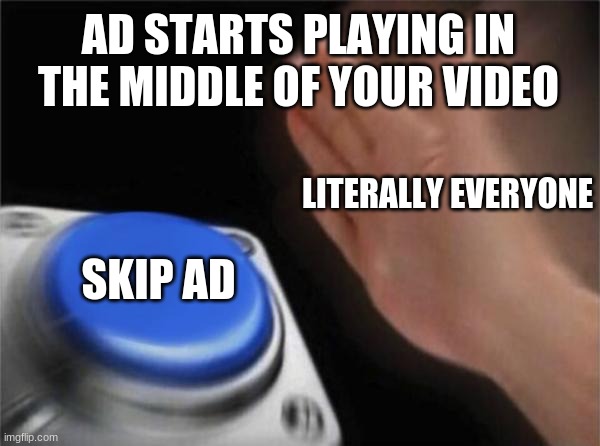 when ad plays in video | AD STARTS PLAYING IN THE MIDDLE OF YOUR VIDEO; LITERALLY EVERYONE; SKIP AD | image tagged in memes,blank nut button | made w/ Imgflip meme maker