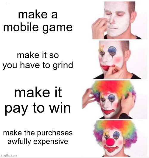 Clown Applying Makeup Meme | make a mobile game; make it so you have to grind; make it pay to win; make the purchases awfully expensive | image tagged in memes,clown applying makeup | made w/ Imgflip meme maker