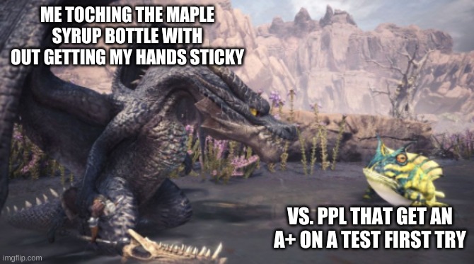 dont underestimate my power | ME TOCHING THE MAPLE SYRUP BOTTLE WITH OUT GETTING MY HANDS STICKY; VS. PPL THAT GET AN A+ ON A TEST FIRST TRY | image tagged in memes | made w/ Imgflip meme maker