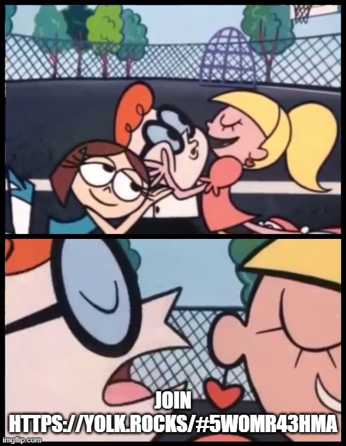 https://yolk.rocks/#5w0mr43hma | JOIN HTTPS://YOLK.ROCKS/#5W0MR43HMA | image tagged in memes,say it again dexter | made w/ Imgflip meme maker