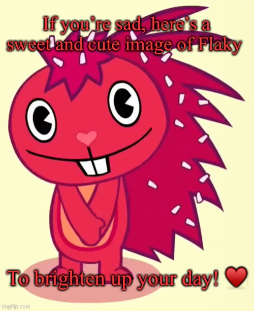 Flaky is Beautiful, Sweet, Cute, and Kind ♥️ |  If you’re sad, here’s a sweet and cute image of Flaky; To brighten up your day! ♥️ | image tagged in cute flaky htf | made w/ Imgflip meme maker