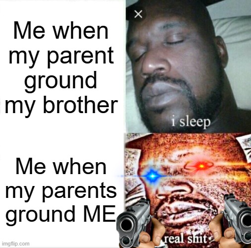 Families in a Nutshell | Me when my parent ground my brother; Me when my parents ground ME | image tagged in memes,sleeping shaq | made w/ Imgflip meme maker