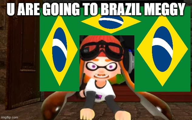 YOU ARE GOING TO BRAZIL MEGGY | U ARE GOING TO BRAZIL MEGGY | image tagged in smg4 | made w/ Imgflip meme maker
