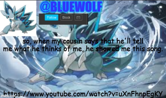 it's catchy, I guess | so, when my cousin says that he'll tell me what he thinks of me, he showed me this song. https://www.youtube.com/watch?v=uXnFhnpEgKY | image tagged in blue wolf announcement template | made w/ Imgflip meme maker