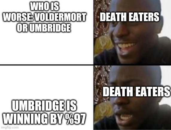 Fandom be like: | DEATH EATERS; WHO IS WORSE: VOLDERMORT OR UMBRIDGE; UMBRIDGE IS WINNING BY %97; DEATH EATERS | image tagged in oh yeah oh no,harry potter | made w/ Imgflip meme maker