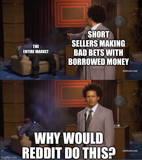 Why would they do this | THE ENTIRE MARKET; SHORT SELLERS MAKING BAD BETS WITH BORROWED MONEY; WHY WOULD REDDIT DO THIS? | image tagged in why would they do this | made w/ Imgflip meme maker