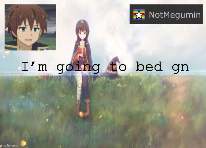 Cya | I’m going to bed gn | image tagged in notmegumin announcement | made w/ Imgflip meme maker