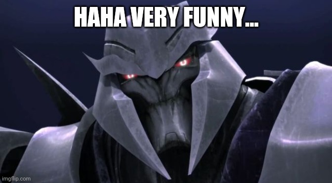 Megatron | HAHA VERY FUNNY... | image tagged in megatron | made w/ Imgflip meme maker