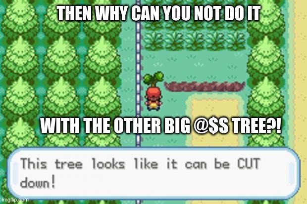 Pokemon Tree | THEN WHY CAN YOU NOT DO IT; WITH THE OTHER BIG @$S TREE?! | image tagged in pokemon tree | made w/ Imgflip meme maker
