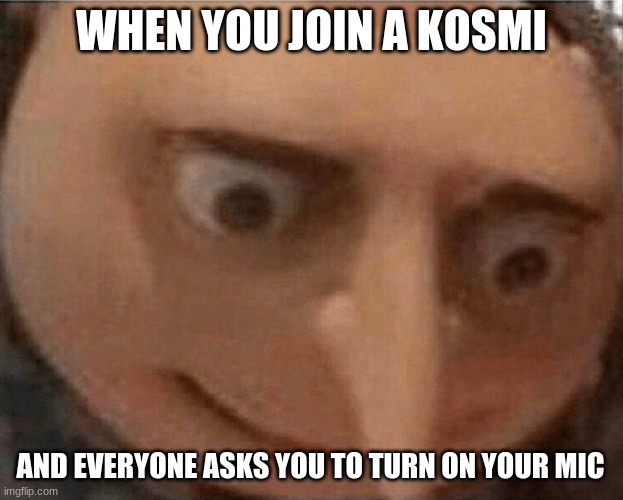 0_0 | WHEN YOU JOIN A KOSMI; AND EVERYONE ASKS YOU TO TURN ON YOUR MIC | image tagged in uh oh gru | made w/ Imgflip meme maker