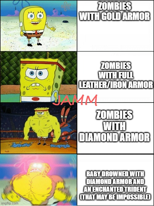 Made text just in case if somebody tries to copy me or I accidently copied somebody else. | ZOMBIES WITH GOLD ARMOR; ZOMBIES WITH FULL LEATHER/IRON ARMOR; JAMM; ZOMBIES WITH DIAMOND ARMOR; BABY DROWNED WITH DIAMOND ARMOR AND AN ENCHANTED TRIDENT (THAT MAY BE IMPOSSIBLE) | image tagged in sponge finna commit muder | made w/ Imgflip meme maker