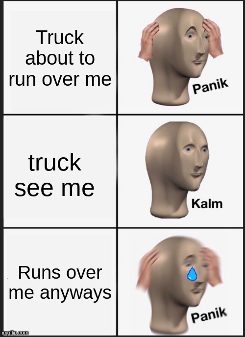 Panik Kalm Panik | Truck about to run over me; truck see me; Runs over me anyways | image tagged in memes,panik kalm panik | made w/ Imgflip meme maker