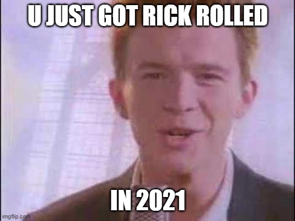 rick roll | U JUST GOT RICK ROLLED; IN 2021 | image tagged in rick roll | made w/ Imgflip meme maker