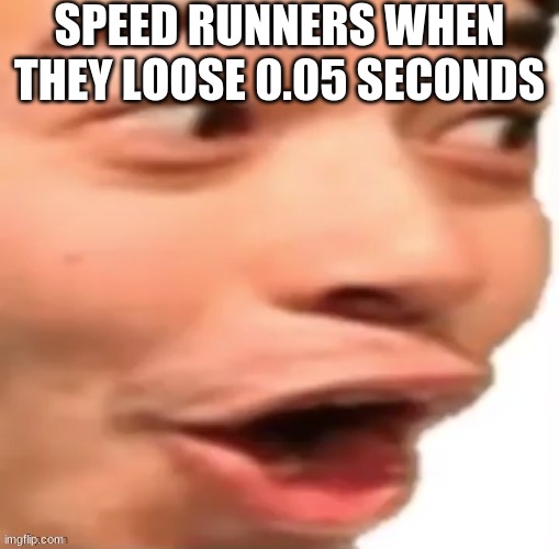 YOOOOOO | SPEED RUNNERS WHEN THEY LOOSE 0.05 SECONDS | image tagged in yoooooo | made w/ Imgflip meme maker