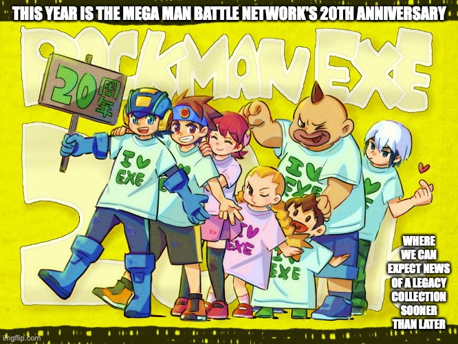 Battle Network 20th Anniversary | THIS YEAR IS THE MEGA MAN BATTLE NETWORK'S 20TH ANNIVERSARY; WHERE WE CAN EXPECT NEWS OF A LEGACY COLLECTION SOONER THAN LATER | image tagged in megaman,megaman battle network,memes | made w/ Imgflip meme maker