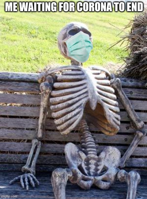 Waiting Skeleton | ME WAITING FOR CORONA TO END | image tagged in memes,waiting skeleton | made w/ Imgflip meme maker