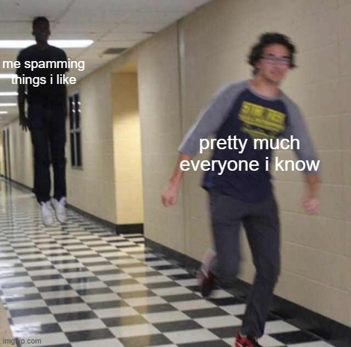 me | me spamming things i like; pretty much everyone i know | image tagged in floating boy chasing running boy | made w/ Imgflip meme maker