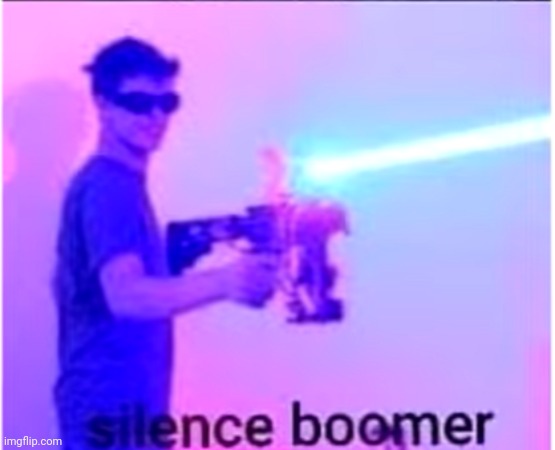 Silence boomer | image tagged in silence boomer | made w/ Imgflip meme maker