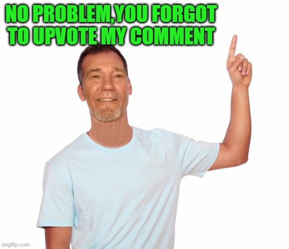 point up | NO PROBLEM,YOU FORGOT TO UPVOTE MY COMMENT | image tagged in point up | made w/ Imgflip meme maker