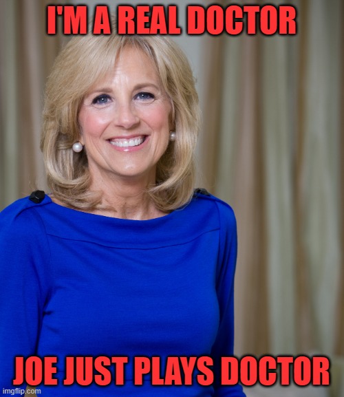dr jill biden joes wife | I'M A REAL DOCTOR JOE JUST PLAYS DOCTOR | image tagged in dr jill biden joes wife | made w/ Imgflip meme maker