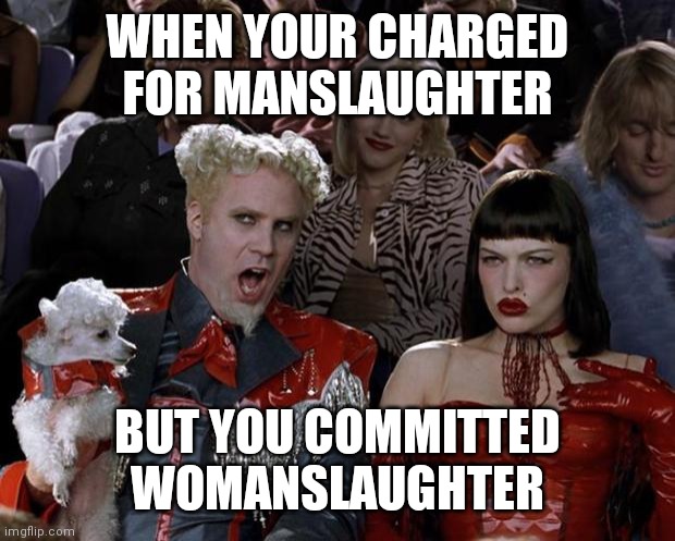 Mugatu So Hot Right Now Meme | WHEN YOUR CHARGED FOR MANSLAUGHTER; BUT YOU COMMITTED WOMANSLAUGHTER | image tagged in memes,mugatu so hot right now | made w/ Imgflip meme maker