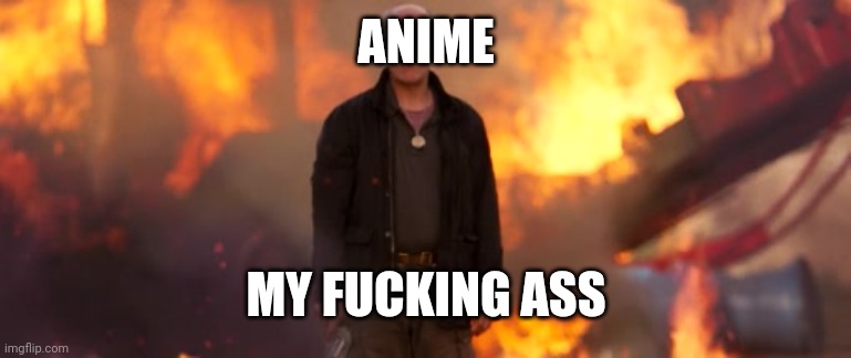 Old Man My Ass | ANIME MY FUCKING ASS | image tagged in old man my ass | made w/ Imgflip meme maker