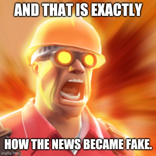 TF2 Engineer | AND THAT IS EXACTLY HOW THE NEWS BECAME FAKE. | image tagged in tf2 engineer | made w/ Imgflip meme maker
