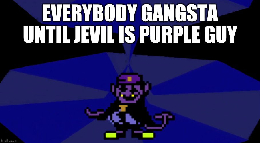 i guess that is why he was locked down there | EVERYBODY GANGSTA UNTIL JEVIL IS PURPLE GUY | image tagged in memes,funny,deltarune,purple guy,the man behind the slaughter,fnaf | made w/ Imgflip meme maker