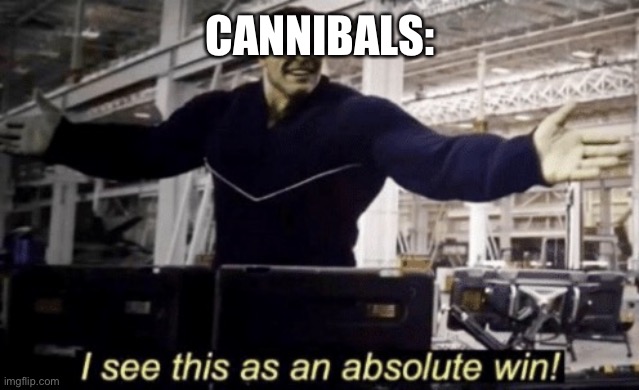 CANNIBALS: | image tagged in i see this as an absolute win | made w/ Imgflip meme maker