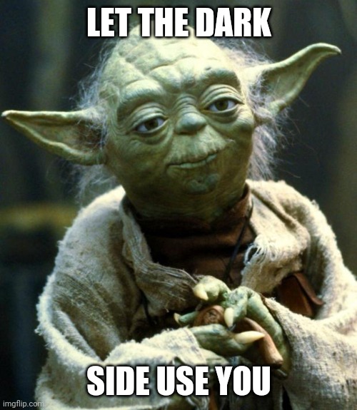 Star Wars Yoda Meme | LET THE DARK SIDE USE YOU | image tagged in memes,star wars yoda | made w/ Imgflip meme maker