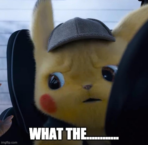 Unsettled detective pikachu | WHAT THE............ | image tagged in unsettled detective pikachu | made w/ Imgflip meme maker