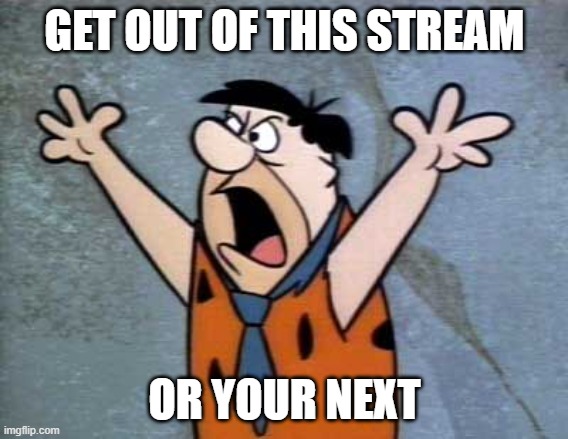 Fred Flintstone | GET OUT OF THIS STREAM OR YOUR NEXT | image tagged in fred flintstone | made w/ Imgflip meme maker