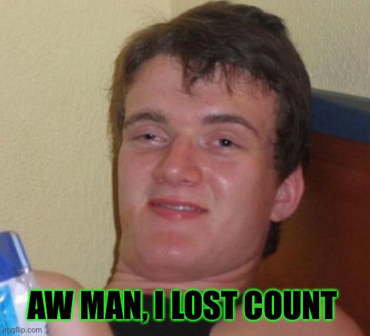 10 Guy Meme | AW MAN, I LOST COUNT | image tagged in memes,10 guy | made w/ Imgflip meme maker