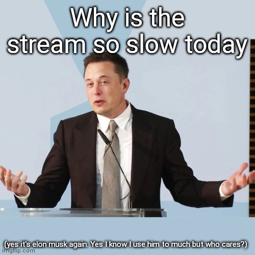 It's because it's either later or early in most places | Why is the stream so slow today; (yes it's elon musk again. Yes I know I use him to much but who cares?) | image tagged in elon musk | made w/ Imgflip meme maker