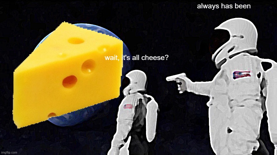 Always Has Been | always has been; wait, it's all cheese? | image tagged in memes,always has been | made w/ Imgflip meme maker