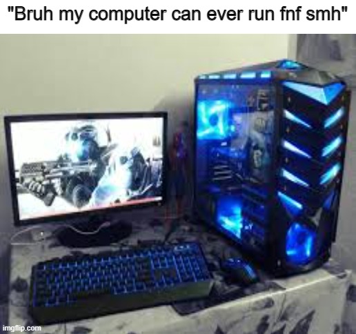 I got a feelin... | "Bruh my computer can ever run fnf smh" | image tagged in computer,fnf | made w/ Imgflip meme maker