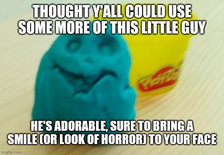 Hehe | THOUGHT Y'ALL COULD USE SOME MORE OF THIS LITTLE GUY; HE'S ADORABLE, SURE TO BRING A SMILE (OR LOOK OF HORROR) TO YOUR FACE | image tagged in bazooka's creation | made w/ Imgflip meme maker