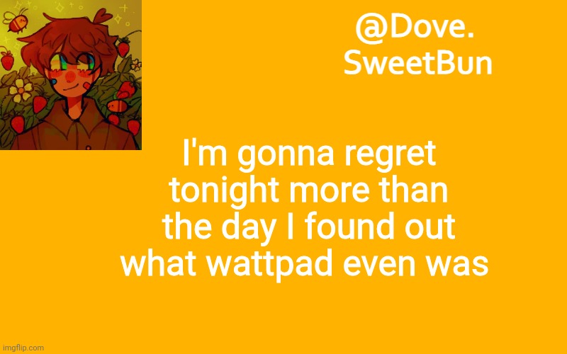 Another template | I'm gonna regret tonight more than the day I found out what wattpad even was | image tagged in another template | made w/ Imgflip meme maker