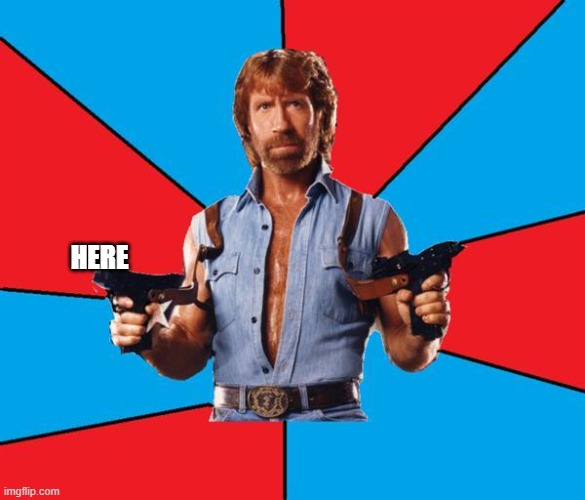 Chuck Norris With Guns Meme | HERE | image tagged in memes,chuck norris with guns,chuck norris | made w/ Imgflip meme maker