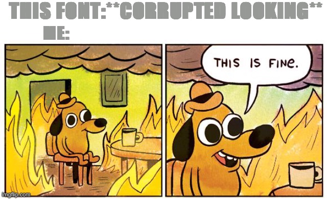 This Is Fine | THIS FONT:**CORRUPTED LOOKING**; ME: | image tagged in memes,this is fine | made w/ Imgflip meme maker