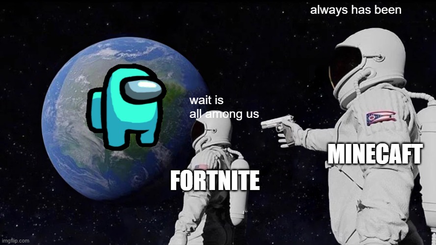 Always Has Been Meme | always has been; wait is all among us; MINECAFT; FORTNITE | image tagged in memes,always has been | made w/ Imgflip meme maker