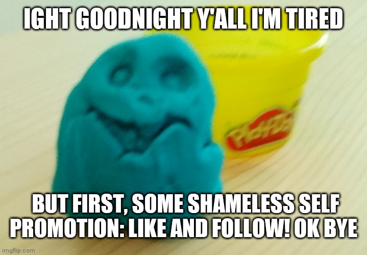 I'm not upvote beginning...*yawn*...I'm just...*Falls asleep* | IGHT GOODNIGHT Y'ALL I'M TIRED; BUT FIRST, SOME SHAMELESS SELF PROMOTION: LIKE AND FOLLOW! OK BYE | image tagged in bazooka's creation | made w/ Imgflip meme maker