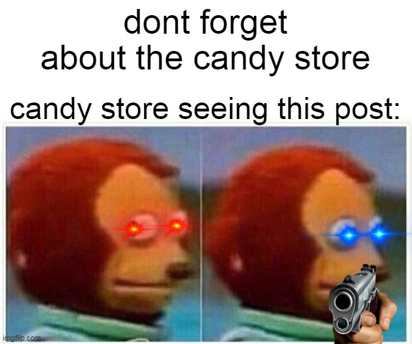 Monkey Puppet Meme | dont forget about the candy store candy store seeing this post: | image tagged in memes,monkey puppet | made w/ Imgflip meme maker